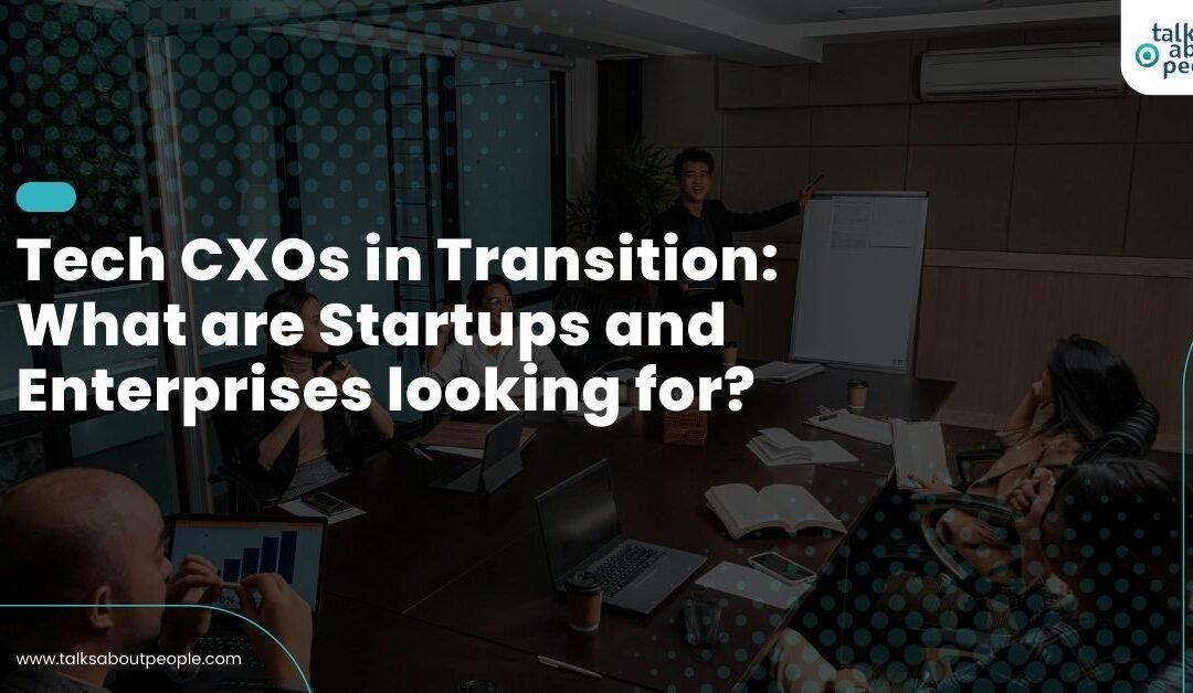 Tech CXOs in Transition: What are Startups and Enterprises looking for?
