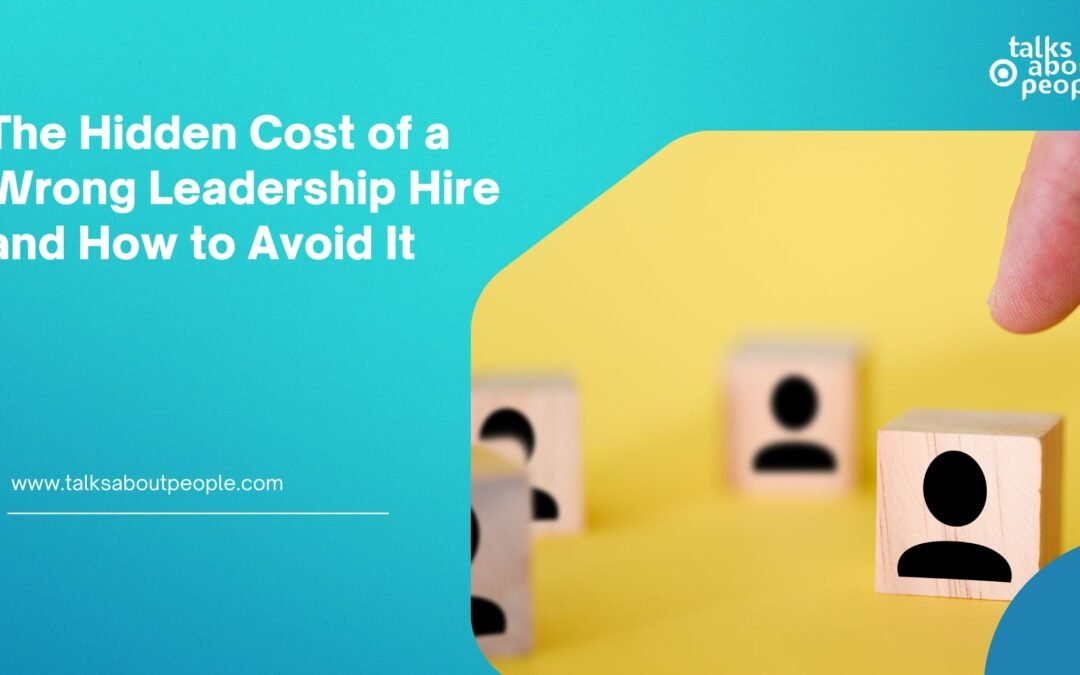 The Hidden Cost of a Wrong Leadership Hire and How to Avoid It