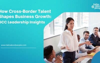 How Cross-Border Talent Shapes Business Growth: GCC Leadership Insights